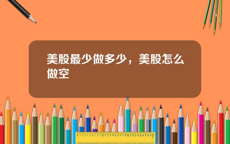 美股最少做多少，美股怎么做空