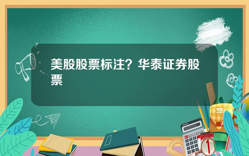 美股股票标注？华泰证券股票