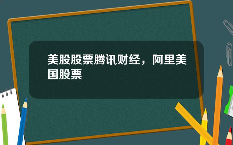 美股股票腾讯财经，阿里美国股票