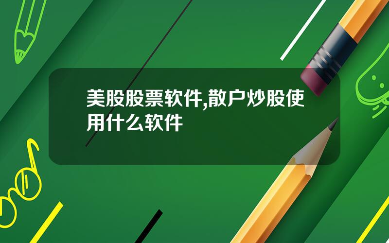 美股股票软件,散户炒股使用什么软件