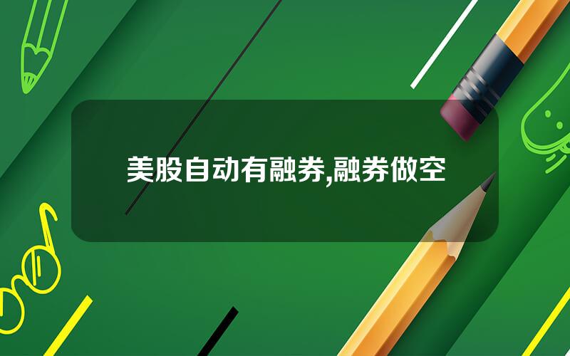 美股自动有融券,融券做空