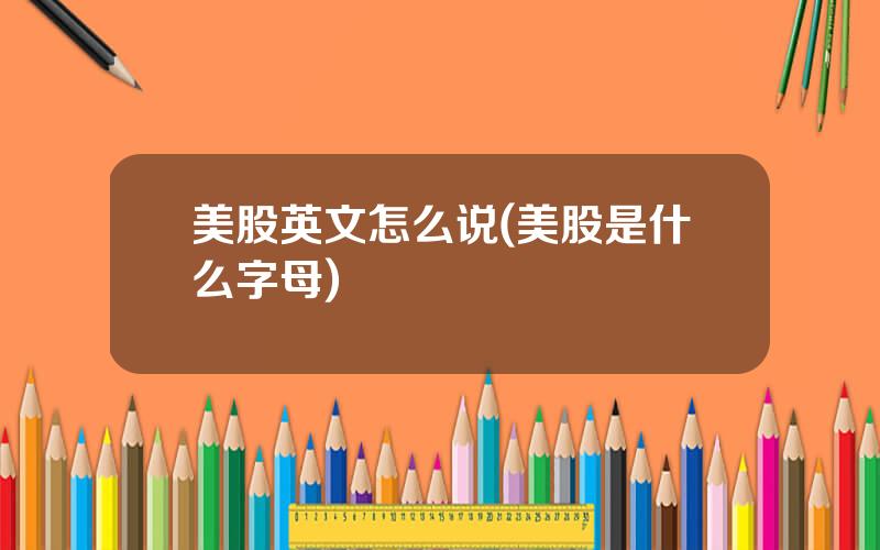 美股英文怎么说(美股是什么字母)