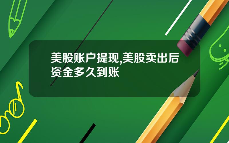 美股账户提现,美股卖出后资金多久到账