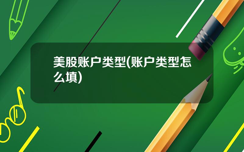 美股账户类型(账户类型怎么填)