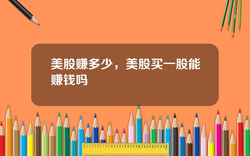 美股赚多少，美股买一股能赚钱吗