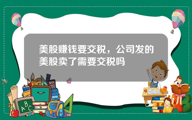 美股赚钱要交税，公司发的美股卖了需要交税吗