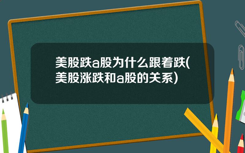美股跌a股为什么跟着跌(美股涨跌和a股的关系)