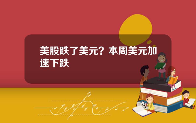 美股跌了美元？本周美元加速下跌