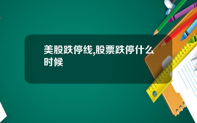 美股跌停线,股票跌停什么时候