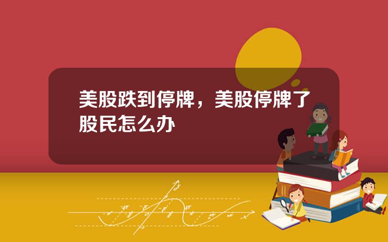 美股跌到停牌，美股停牌了股民怎么办