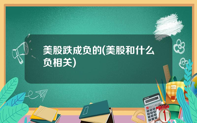美股跌成负的(美股和什么负相关)