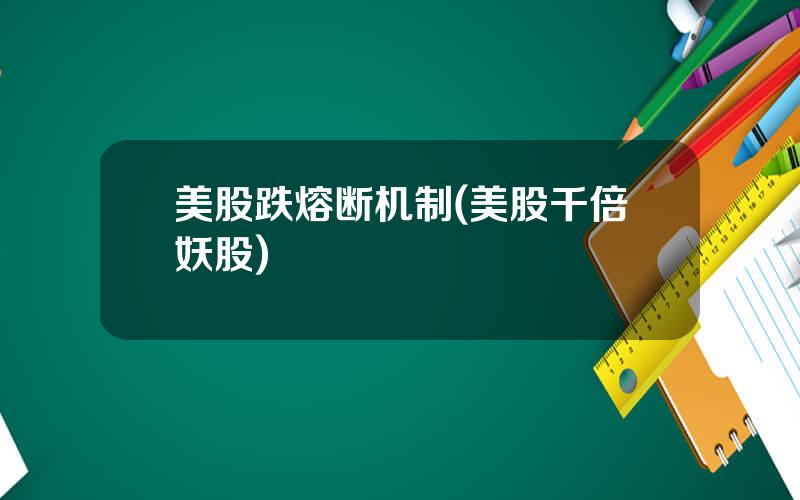 美股跌熔断机制(美股千倍妖股)