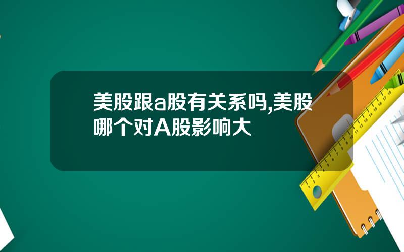美股跟a股有关系吗,美股哪个对A股影响大