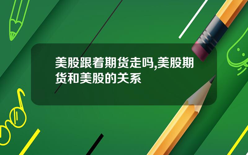 美股跟着期货走吗,美股期货和美股的关系