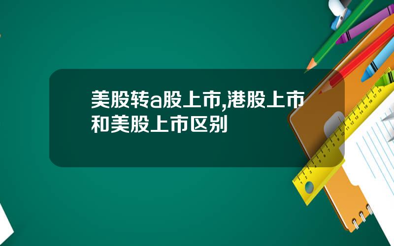 美股转a股上市,港股上市和美股上市区别