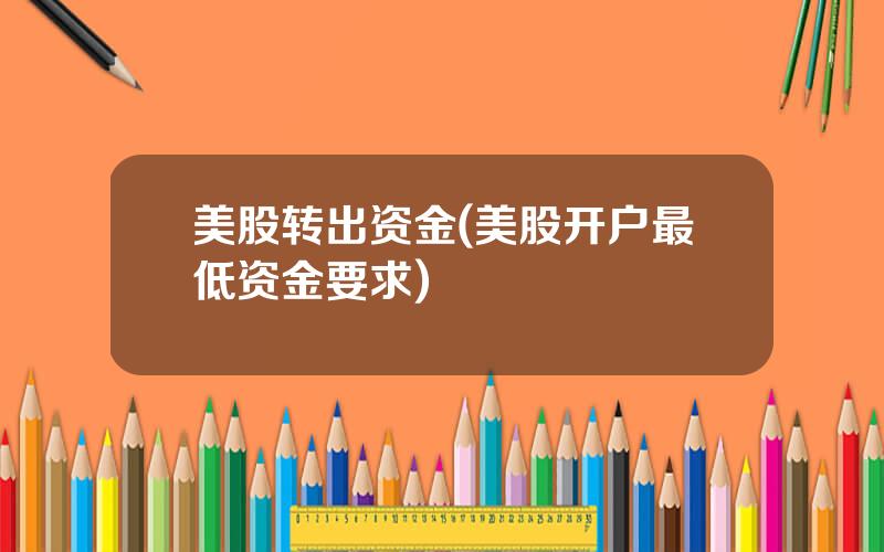 美股转出资金(美股开户最低资金要求)