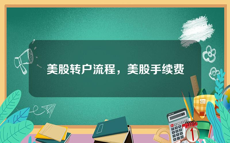 美股转户流程，美股手续费