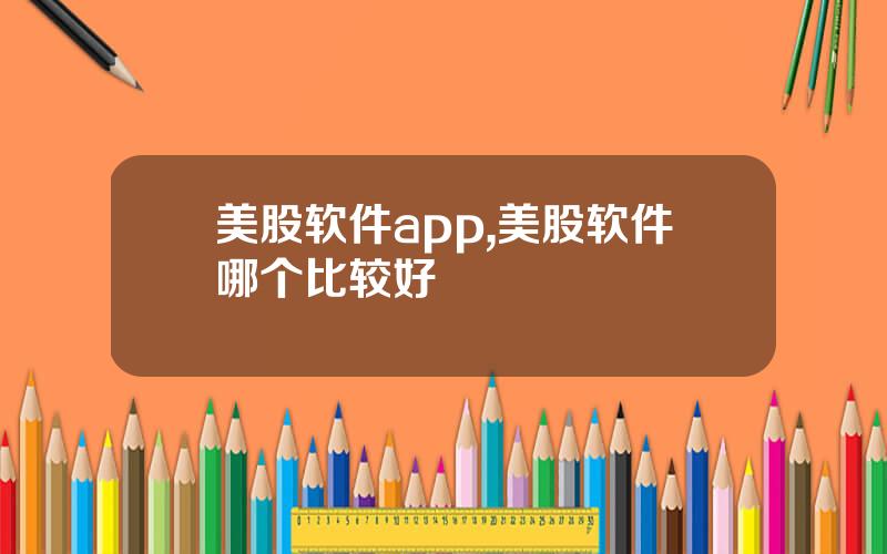 美股软件app,美股软件哪个比较好
