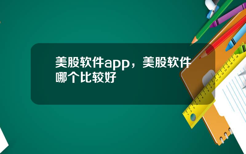 美股软件app，美股软件哪个比较好