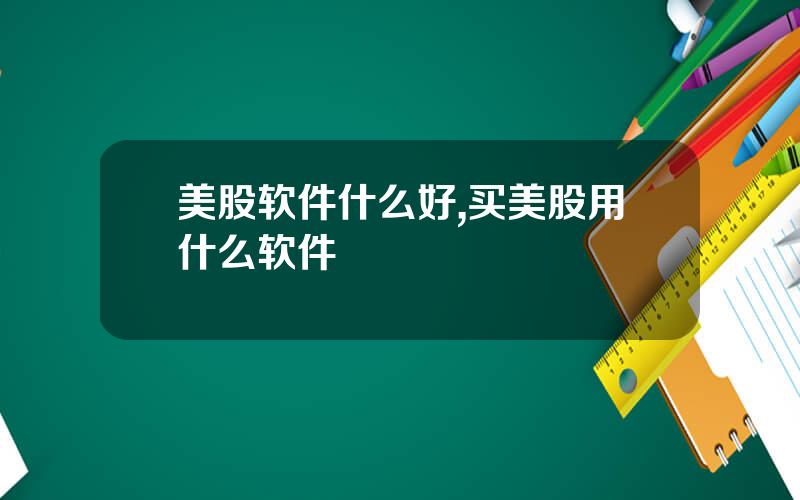 美股软件什么好,买美股用什么软件