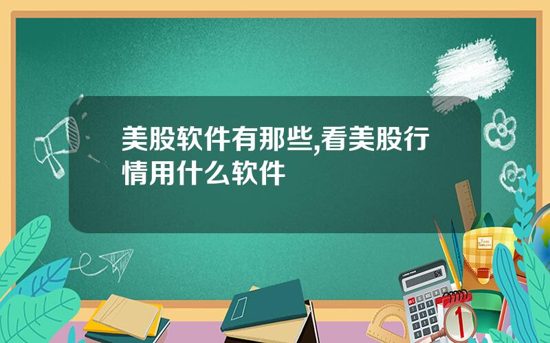 美股软件有那些,看美股行情用什么软件