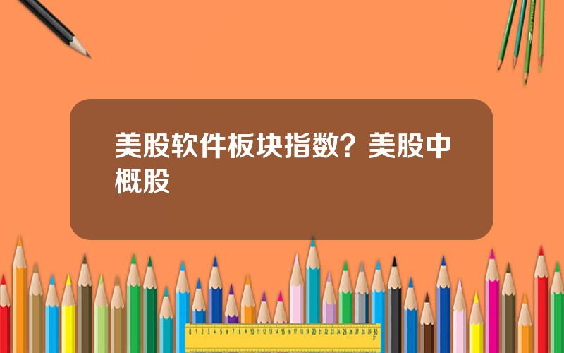 美股软件板块指数？美股中概股