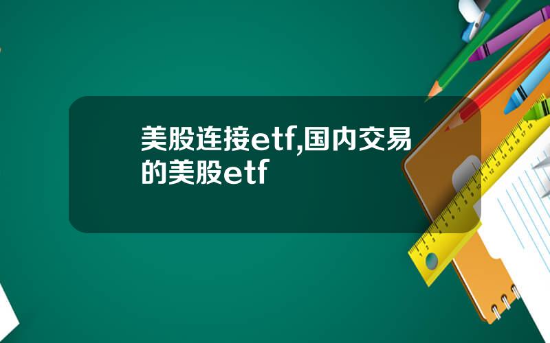 美股连接etf,国内交易的美股etf