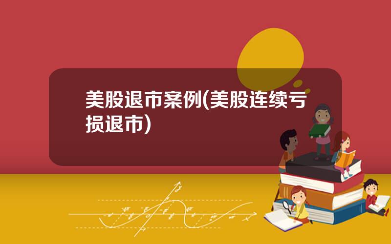美股退市案例(美股连续亏损退市)