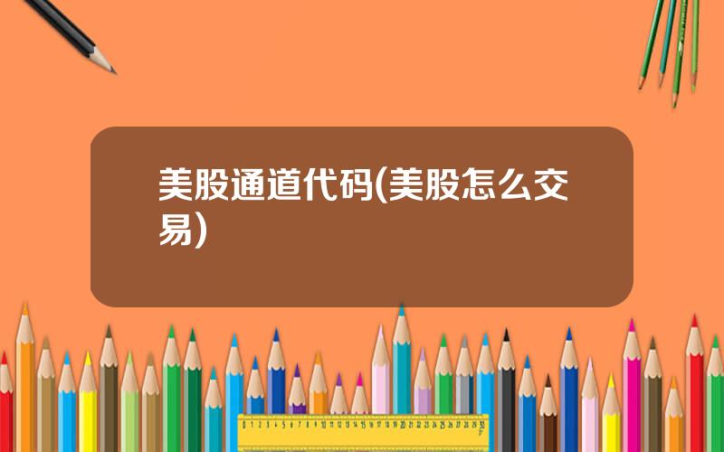 美股通道代码(美股怎么交易)