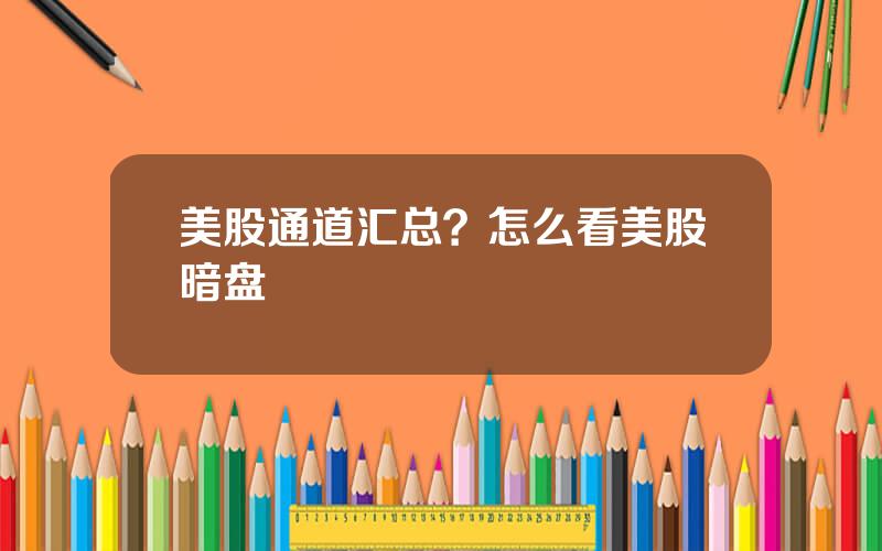 美股通道汇总？怎么看美股暗盘