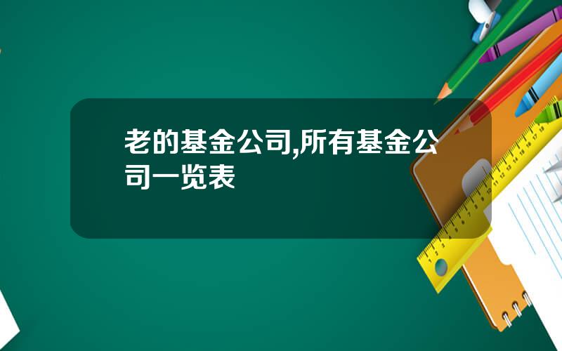 老的基金公司,所有基金公司一览表