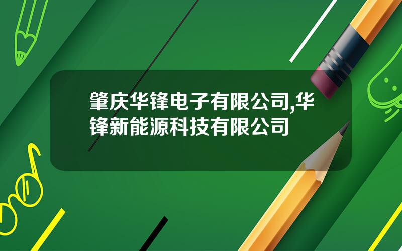 肇庆华锋电子有限公司,华锋新能源科技有限公司