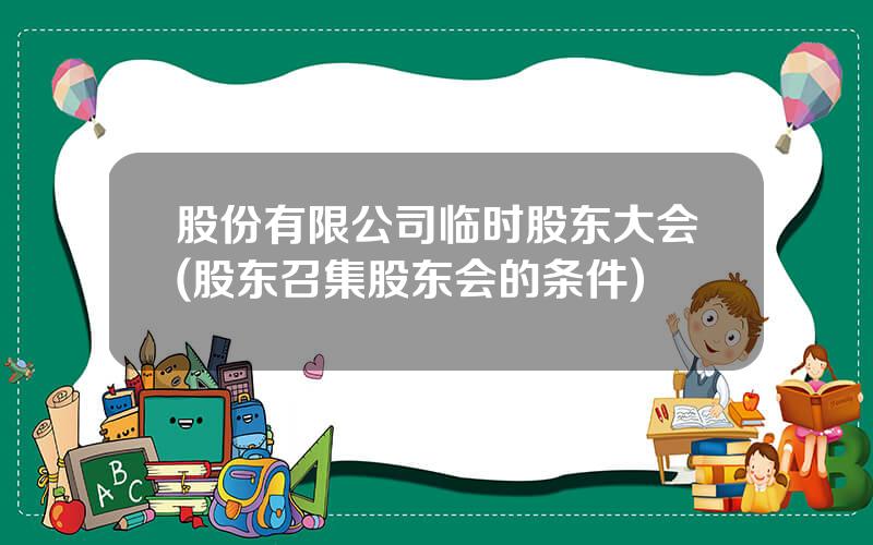 股份有限公司临时股东大会(股东召集股东会的条件)