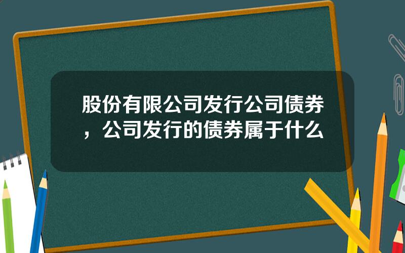 股份有限公司发行公司债券，公司发行的债券属于什么
