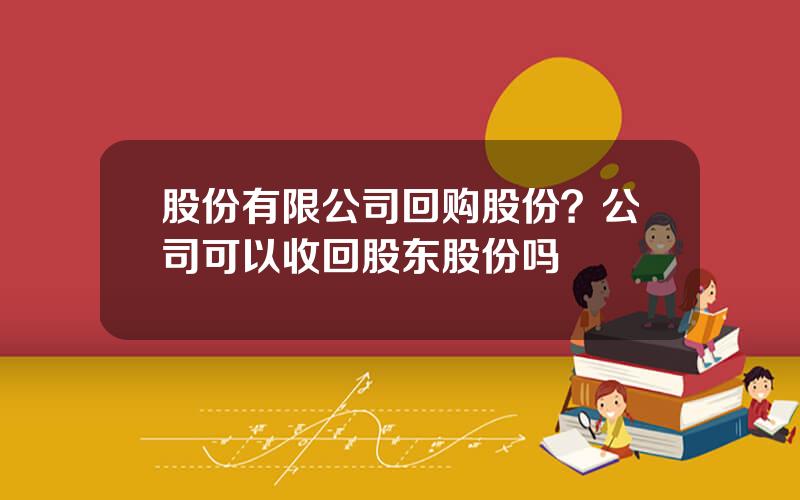 股份有限公司回购股份？公司可以收回股东股份吗