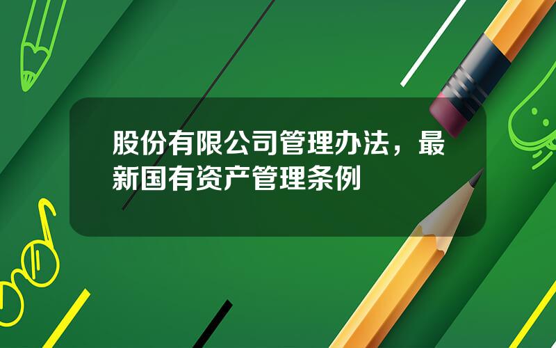 股份有限公司管理办法，最新国有资产管理条例