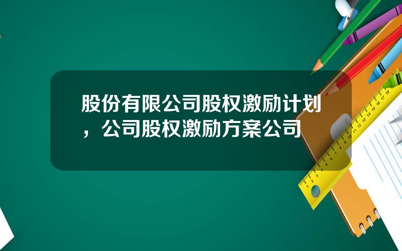 股份有限公司股权激励计划，公司股权激励方案公司