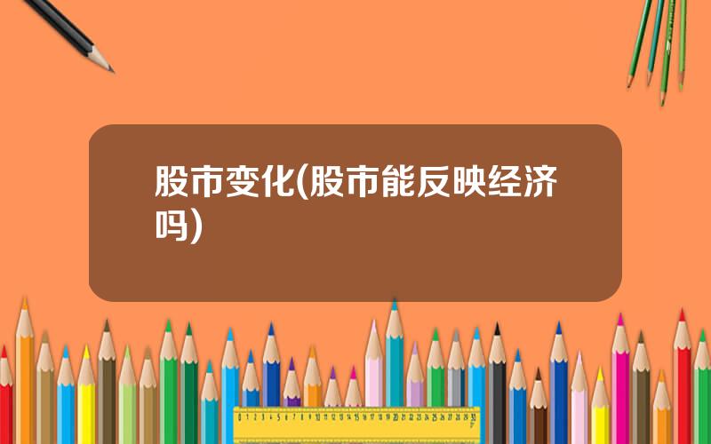 股市变化(股市能反映经济吗)