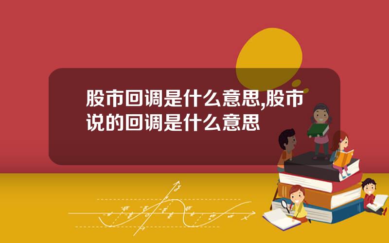 股市回调是什么意思,股市说的回调是什么意思