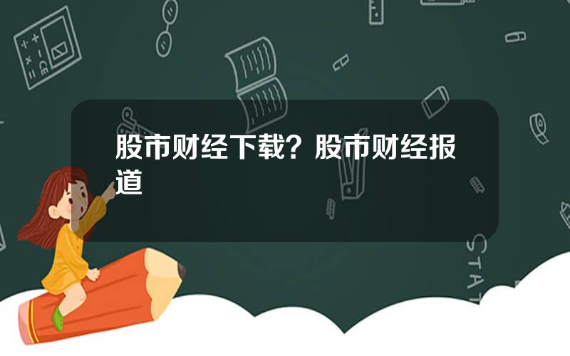 股市财经下载？股市财经报道