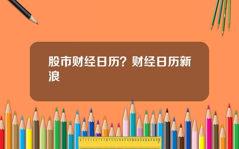 股市财经日历？财经日历新浪