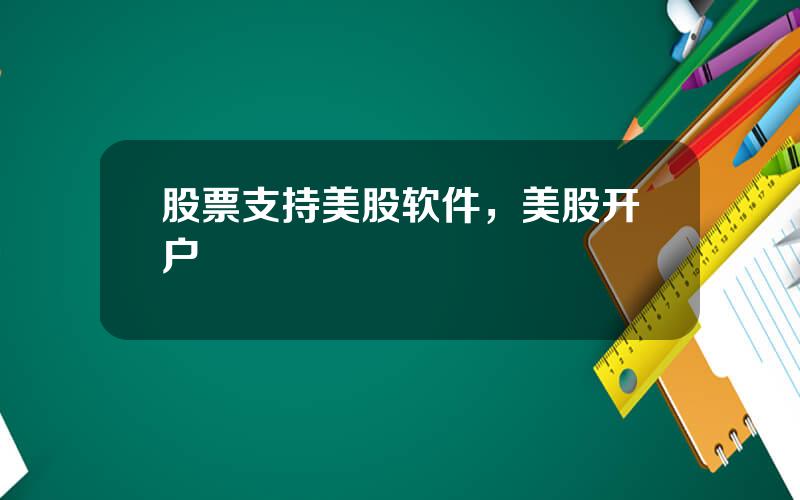 股票支持美股软件，美股开户