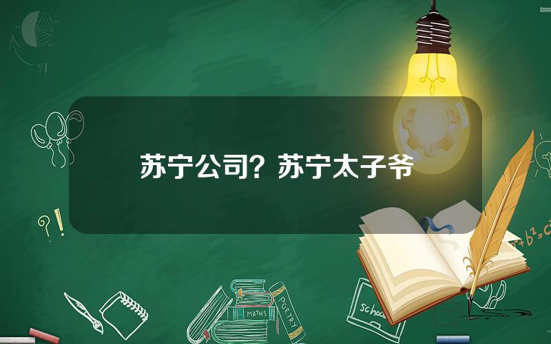 苏宁公司？苏宁太子爷