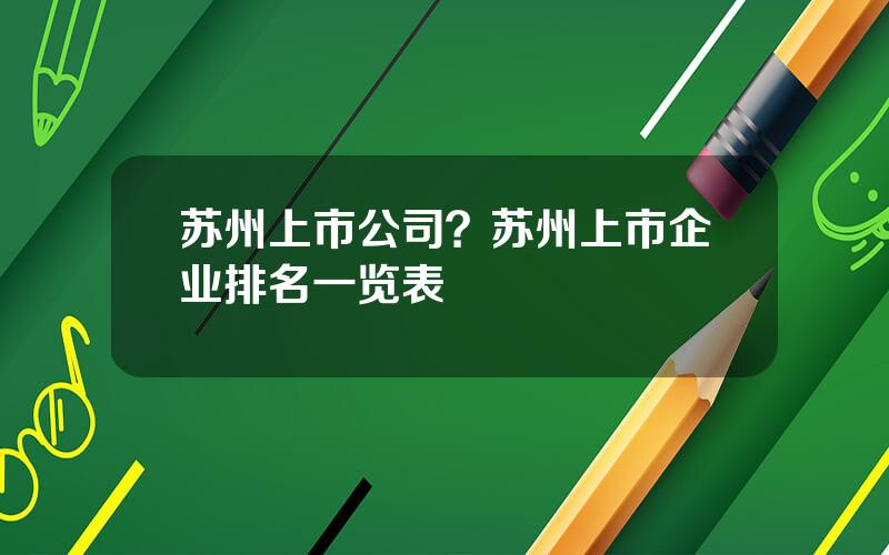 苏州上市公司？苏州上市企业排名一览表