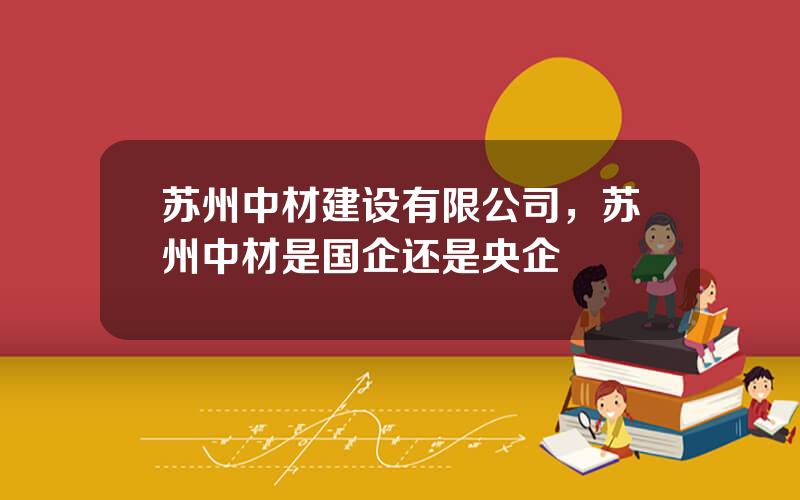 苏州中材建设有限公司，苏州中材是国企还是央企