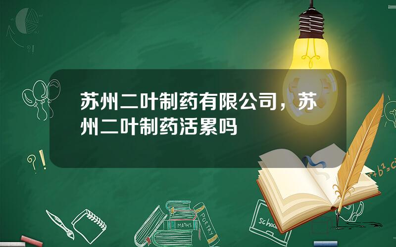 苏州二叶制药有限公司，苏州二叶制药活累吗