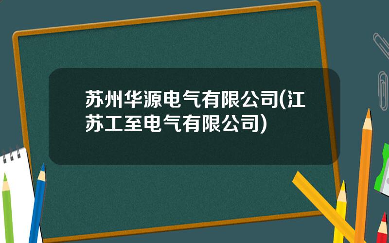 苏州华源电气有限公司(江苏工至电气有限公司)