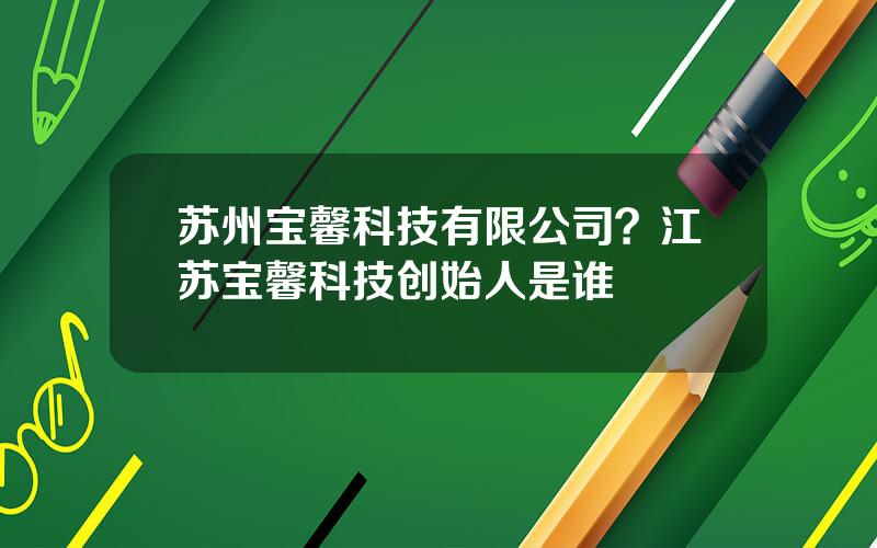 苏州宝馨科技有限公司？江苏宝馨科技创始人是谁