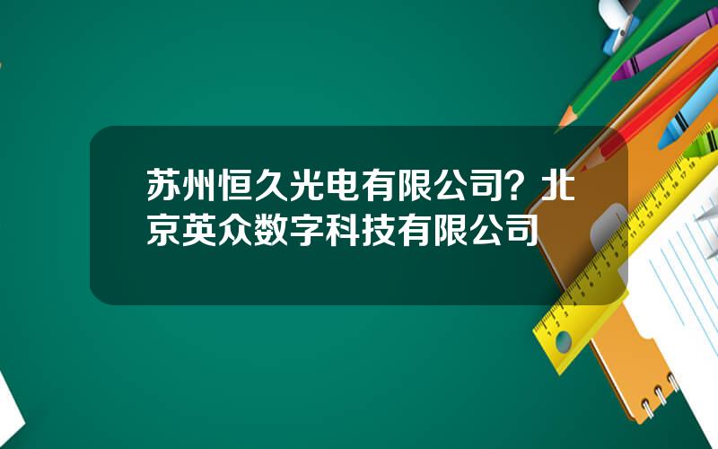 苏州恒久光电有限公司？北京英众数字科技有限公司