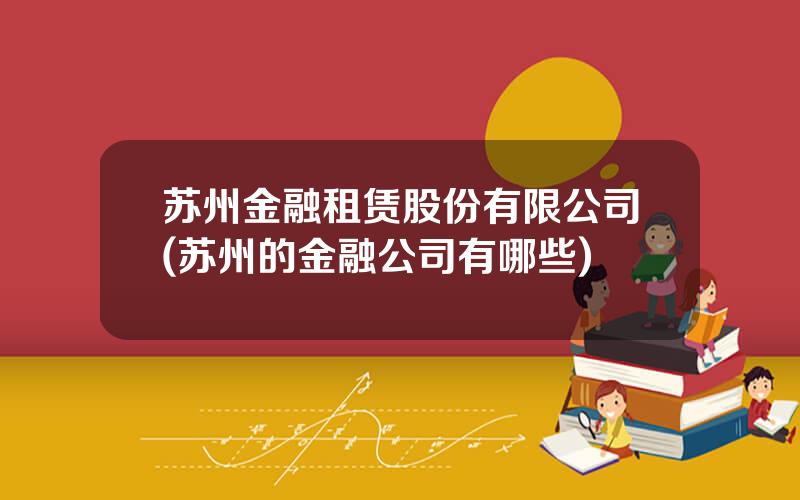 苏州金融租赁股份有限公司(苏州的金融公司有哪些)